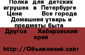 Полка  для  детских игрушек  в  Петербурге › Цена ­ 500 - Все города Домашняя утварь и предметы быта » Другое   . Хабаровский край